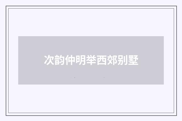 次韵仲明举西郊别墅