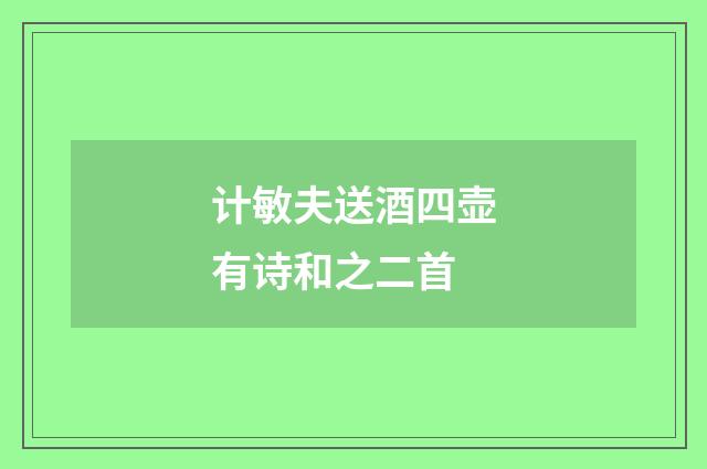 计敏夫送酒四壶有诗和之二首