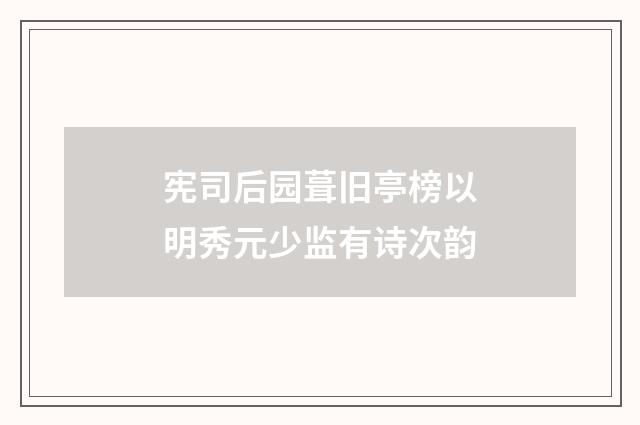 宪司后园葺旧亭榜以明秀元少监有诗次韵