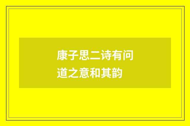 康子思二诗有问道之意和其韵