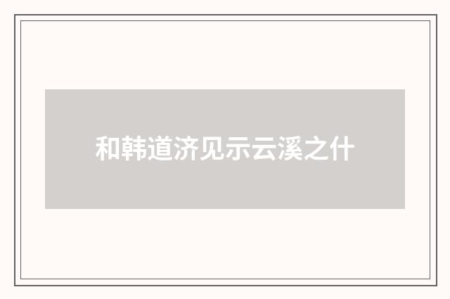 和韩道济见示云溪之什