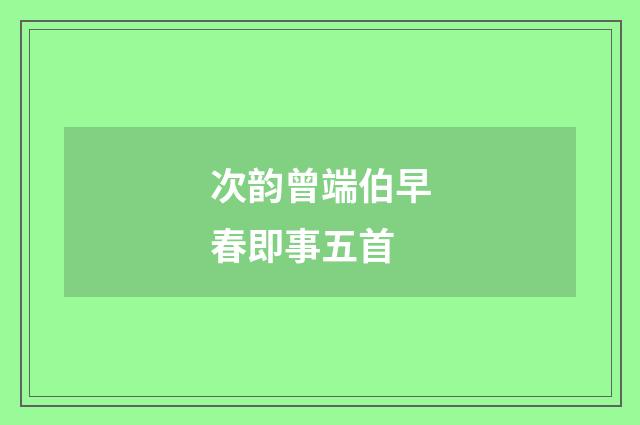 次韵曾端伯早春即事五首