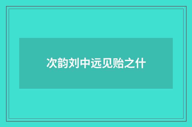次韵刘中远见贻之什