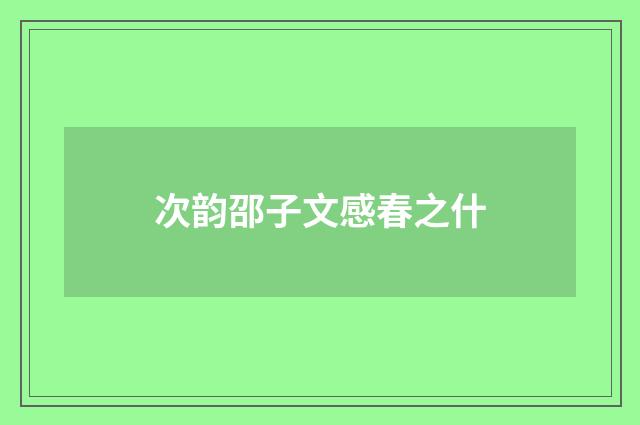 次韵邵子文感春之什