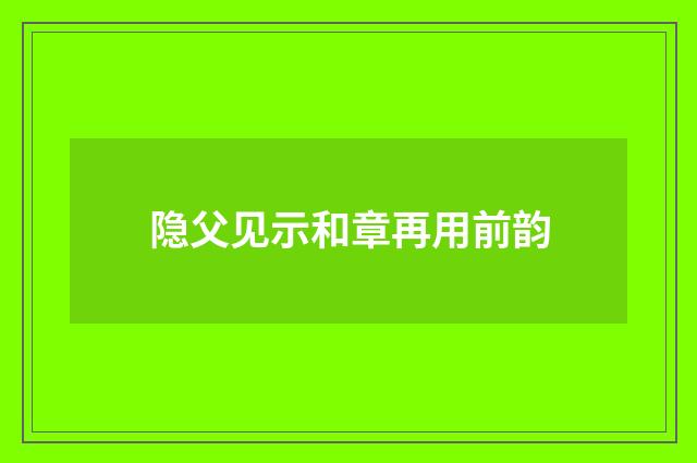 隐父见示和章再用前韵