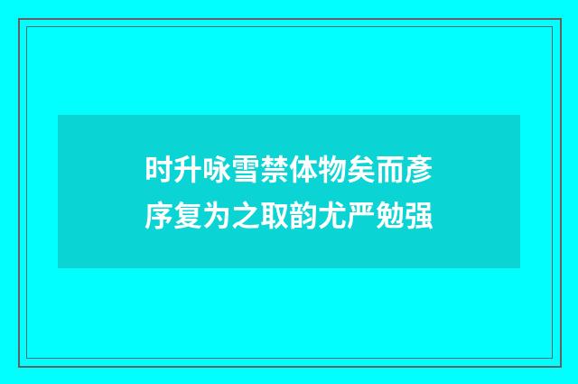 时升咏雪禁体物矣而彥序复为之取韵尤严勉强