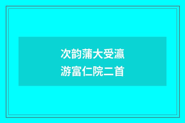 次韵蒲大受瀛游富仁院二首