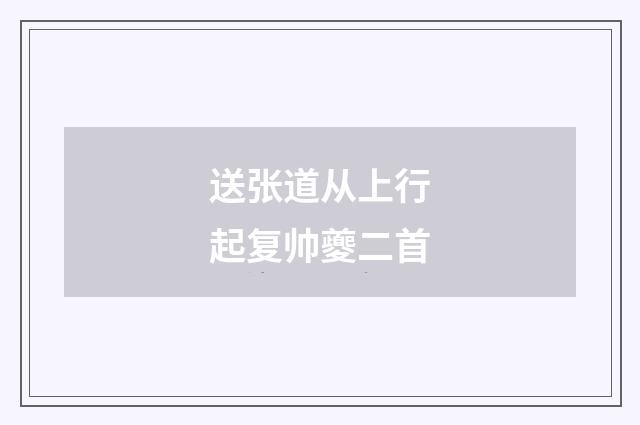 送张道从上行起复帅夔二首