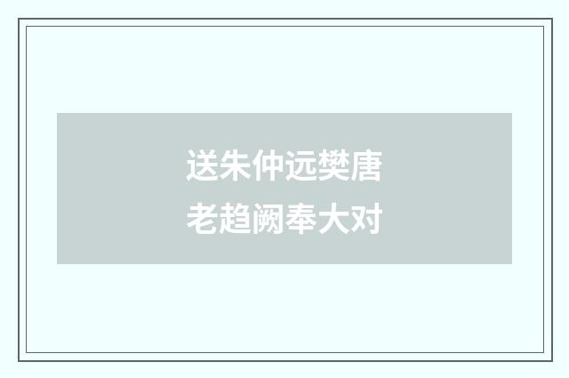 送朱仲远樊唐老趋阙奉大对