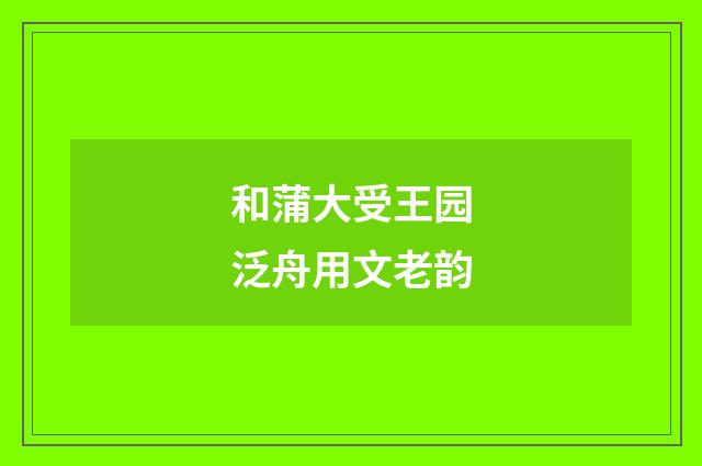 和蒲大受王园泛舟用文老韵