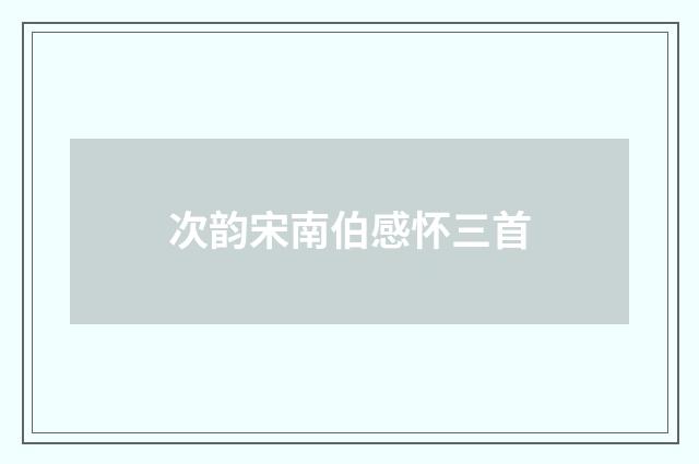 次韵宋南伯感怀三首