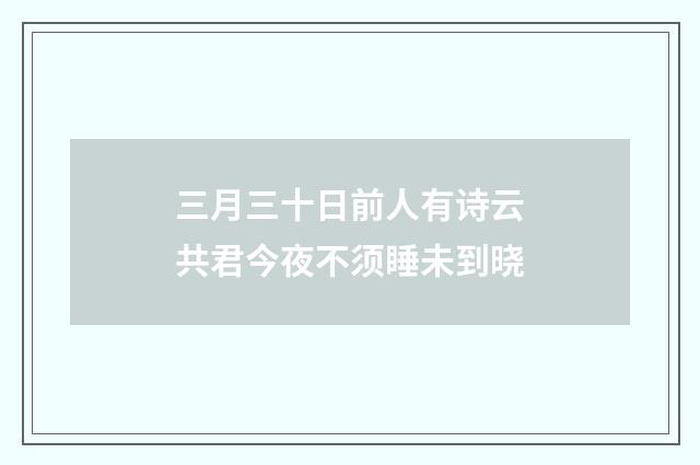 三月三十日前人有诗云共君今夜不须睡未到晓