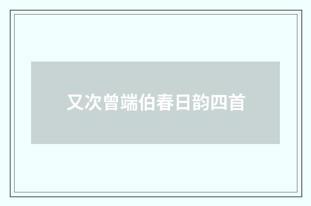 又次曾端伯春日韵四首