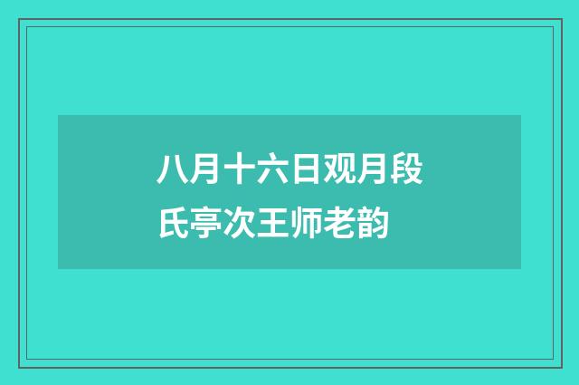 八月十六日观月段氏亭次王师老韵