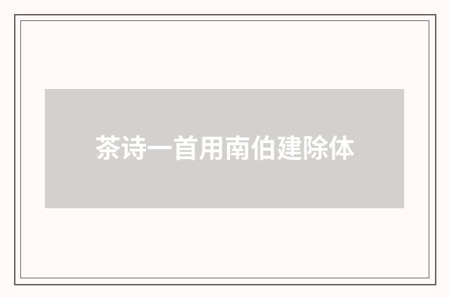 茶诗一首用南伯建除体