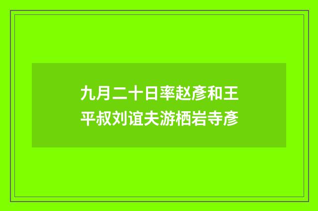 九月二十日率赵彥和王平叔刘谊夫游栖岩寺彥