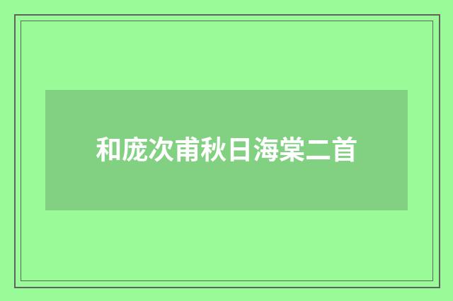 和庞次甫秋日海棠二首