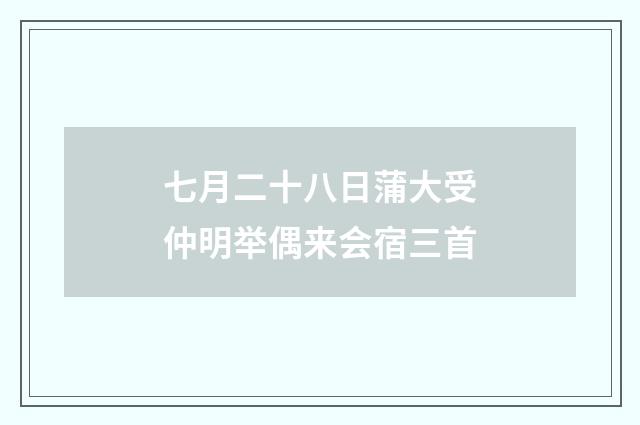 七月二十八日蒲大受仲明举偶来会宿三首