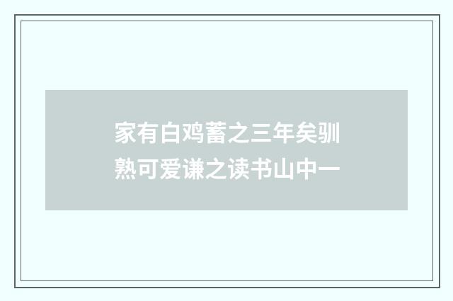 家有白鸡蓄之三年矣驯熟可爱谦之读书山中一