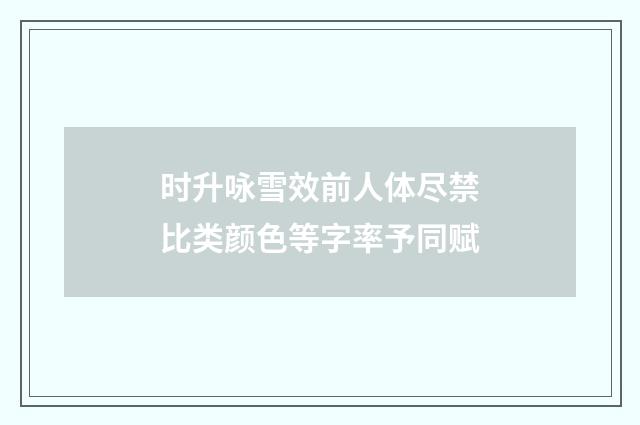 时升咏雪效前人体尽禁比类颜色等字率予同赋