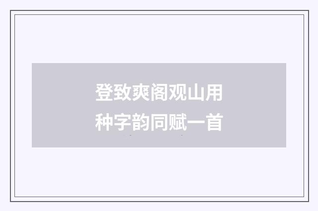 登致爽阁观山用种字韵同赋一首