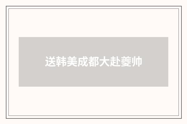 送韩美成都大赴夔帅