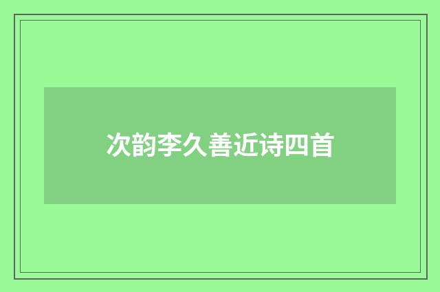 次韵李久善近诗四首