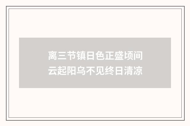 离三节镇日色正盛顷间云起阳乌不见终日清凉