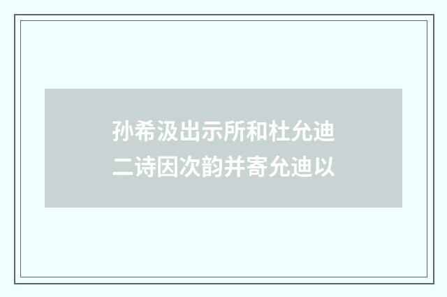 孙希汲出示所和杜允迪二诗因次韵并寄允迪以