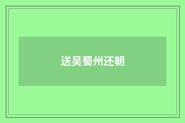 送吴蜀州还朝
