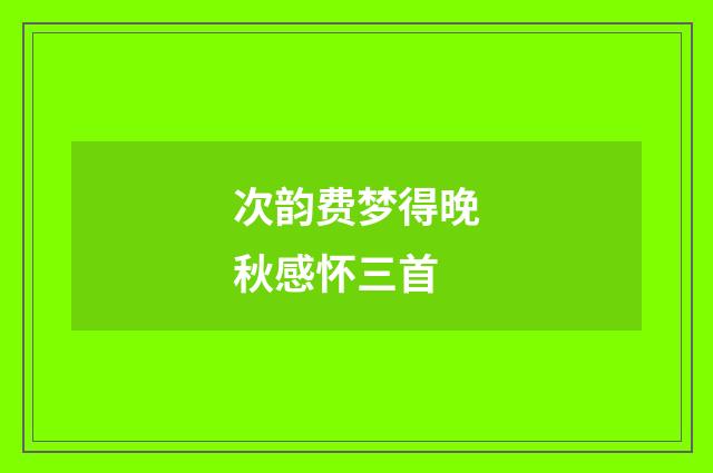 次韵费梦得晚秋感怀三首