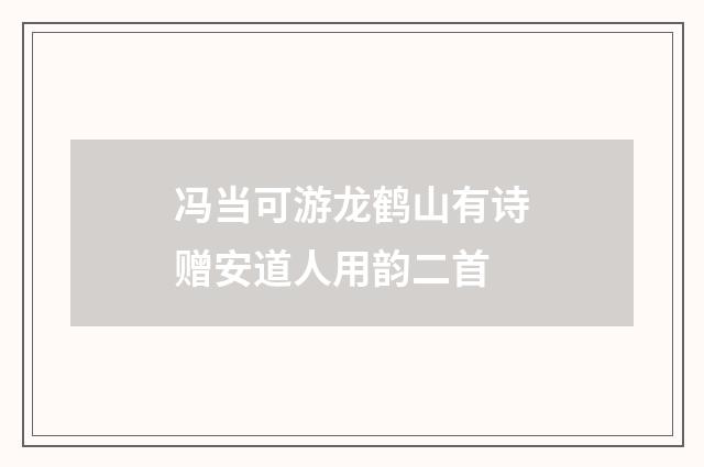 冯当可游龙鹤山有诗赠安道人用韵二首