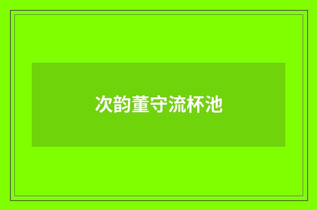 次韵董守流杯池