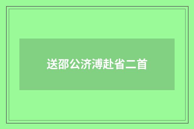 送邵公济溥赴省二首