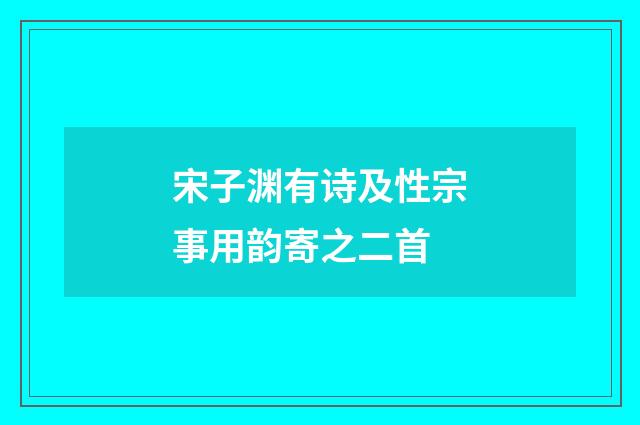 宋子渊有诗及性宗事用韵寄之二首