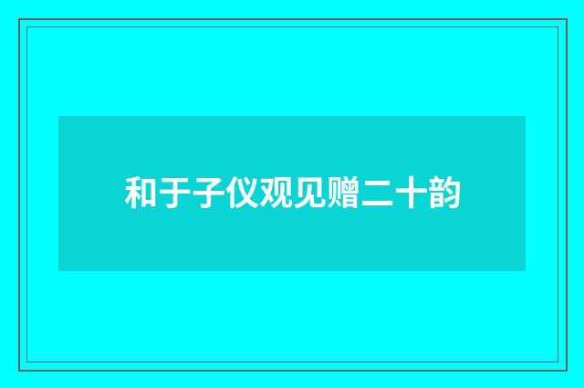 和于子仪观见赠二十韵