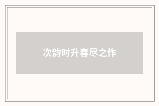 次韵时升春尽之作