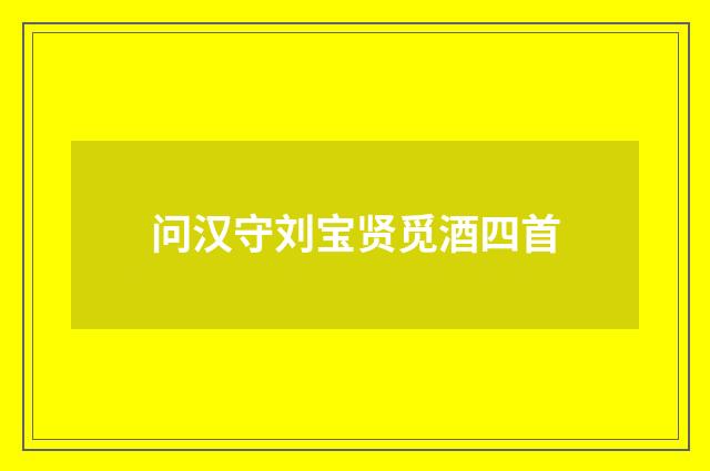 问汉守刘宝贤觅酒四首