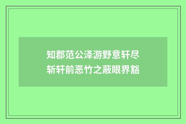知郡范公泽游野意轩尽斩轩前恶竹之蔽眼界豁