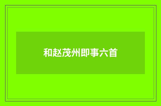 和赵茂州即事六首