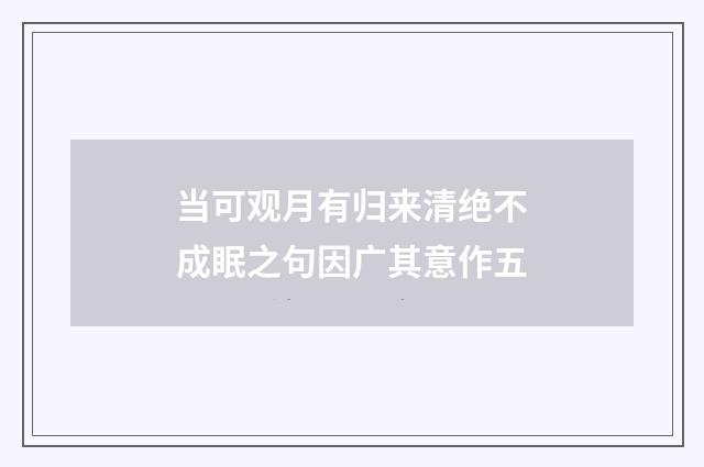 当可观月有归来清绝不成眠之句因广其意作五