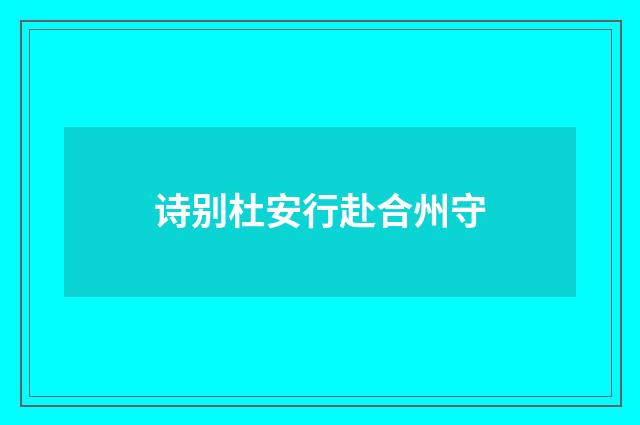 诗别杜安行赴合州守