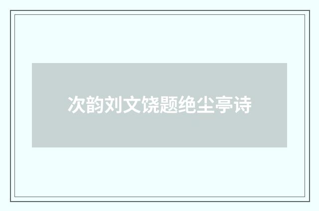次韵刘文饶题绝尘亭诗