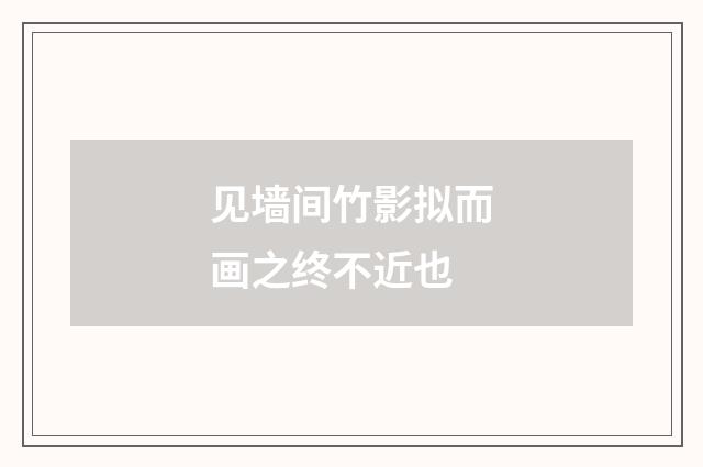 见墙间竹影拟而画之终不近也