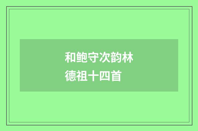 和鲍守次韵林德祖十四首