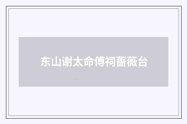 东山谢太命傅祠蔷薇台