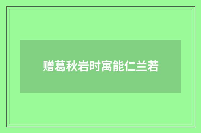 赠葛秋岩时寓能仁兰若