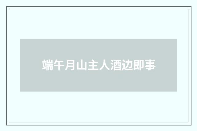 端午月山主人酒边即事