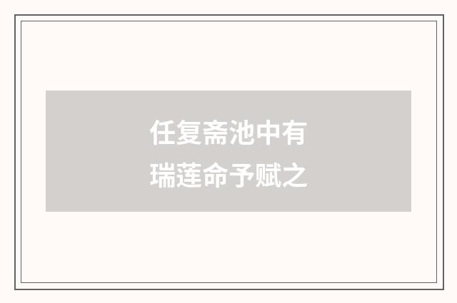 任复斋池中有瑞莲命予赋之