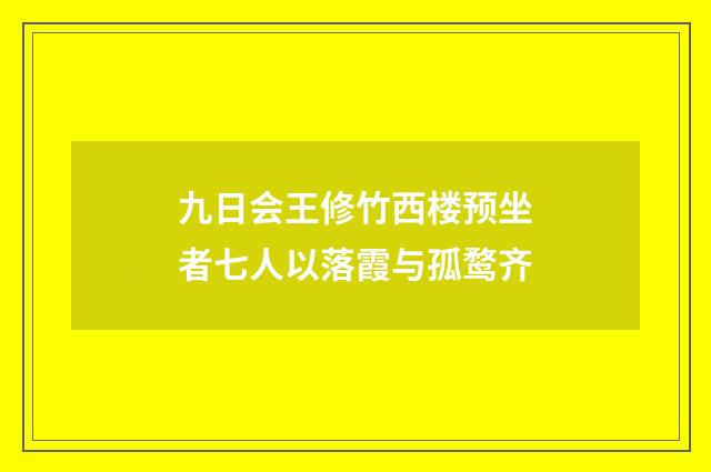 九日会王修竹西楼预坐者七人以落霞与孤鹜齐